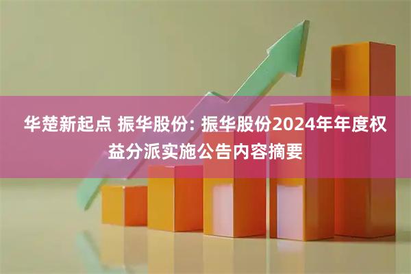 华楚新起点 振华股份: 振华股份2024年年度权益分派实施公告内容摘要