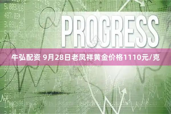 牛弘配资 9月28日老凤祥黄金价格1110元/克