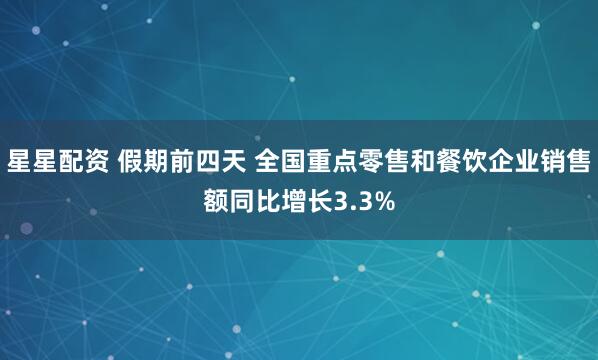 星星配资 假期前四天 全国重点零售和餐饮企业销售额同比增长3.3%