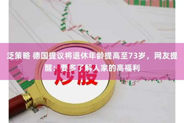 泛策略 德国提议将退休年龄提高至73岁，网友提醒：要多了解人家的高福利