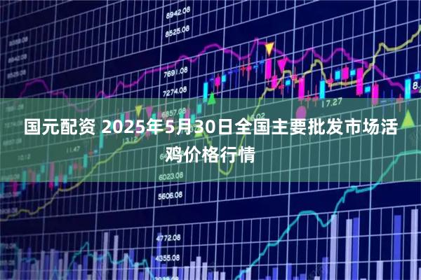 国元配资 2025年5月30日全国主要批发市场活鸡价格行情