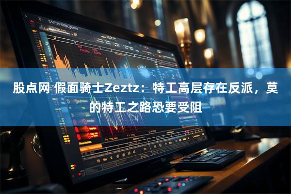 股点网 假面骑士Zeztz：特工高层存在反派，莫的特工之路恐要受阻