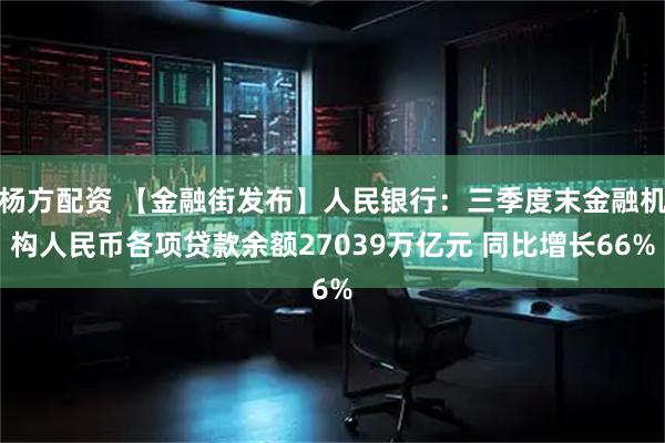 杨方配资 【金融街发布】人民银行：三季度末金融机构人民币各项贷款余额27039万亿元 同比增长66%