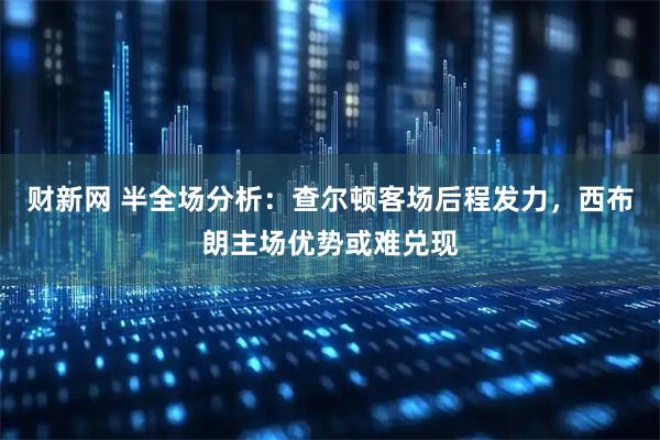 财新网 半全场分析：查尔顿客场后程发力，西布朗主场优势或难兑现